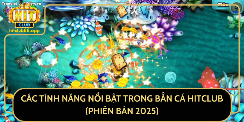Các Tính Năng Nổi Bật Trong Bắn Cá HitClub (Phiên Bản 2025) Các Tính Năng Nổi Bật Trong Bắn Cá HitClub (Phiên Bản 2025)