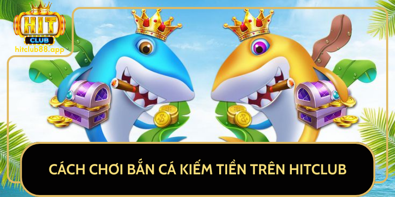 Cách Chơi Bắn Cá Kiếm Tiền Trên HitClub Cách Chơi Bắn Cá Kiếm Tiền Trên HitClub