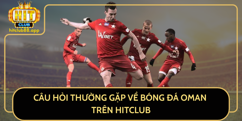 Câu hỏi thường gặp về bóng đá Oman trên HitClub Câu hỏi thường gặp về bóng đá Oman trên HitClub