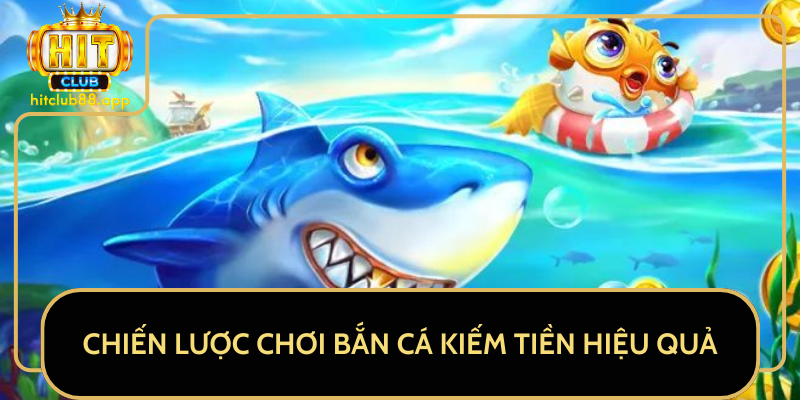 Chiến Lược Chơi Bắn Cá Kiếm Tiền Hiệu Quả Chiến Lược Chơi Bắn Cá Kiếm Tiền Hiệu Quả