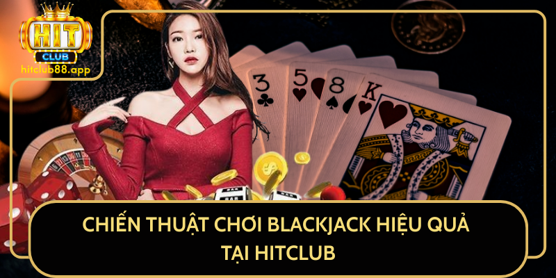 Chiến Thuật Chơi Blackjack Hiệu Quả Tại HitClub Chiến Thuật Chơi Blackjack Hiệu Quả Tại HitClub