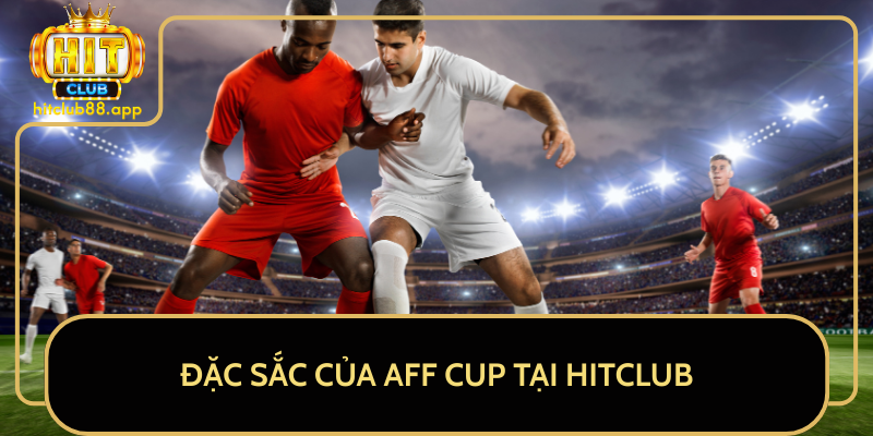 Đặc Sắc Của AFF Cup Tại HitClub Đặc Sắc Của AFF Cup Tại HitClub