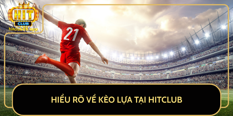 Hiểu Rõ Về Kèo Lựa Tại HitClub Hiểu Rõ Về Kèo Lựa Tại HitClub