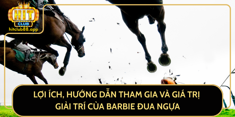 Lợi Ích, Hướng Dẫn Tham Gia Và Giá Trị Giải Trí Của Barbie Đua Ngựa Lợi Ích, Hướng Dẫn Tham Gia Và Giá Trị Giải Trí Của Barbie Đua Ngựa