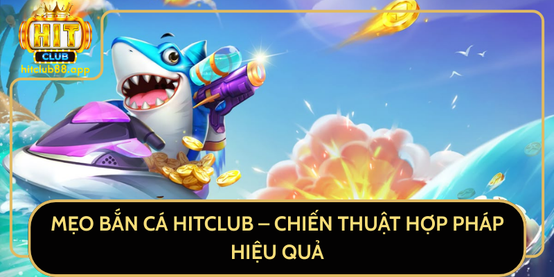 Mẹo Bắn Cá HitClub - Chiến Thuật Hợp Pháp Hiệu Quả Mẹo Bắn Cá HitClub - Chiến Thuật Hợp Pháp Hiệu Quả