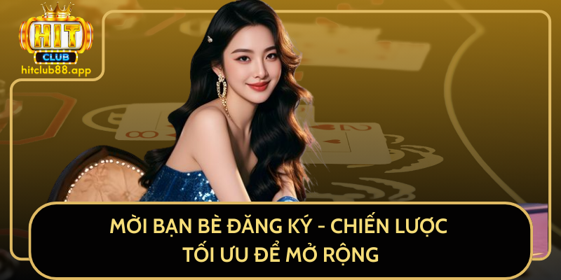 Mời Bạn Bè Đăng Ký – Chiến Lược Tối Ưu Để Mở Rộng Mời Bạn Bè Đăng Ký – Chiến Lược Tối Ưu Để Mở Rộng