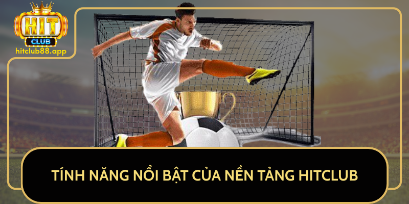 Tính Năng Nổi Bật Của Nền Tảng HitClub Tính Năng Nổi Bật Của Nền Tảng HitClub