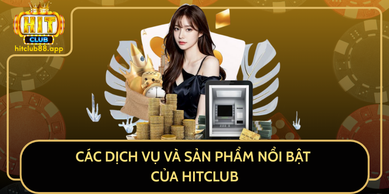 Các Dịch Vụ Và Sản Phẩm Nổi Bật Của HITCLUB