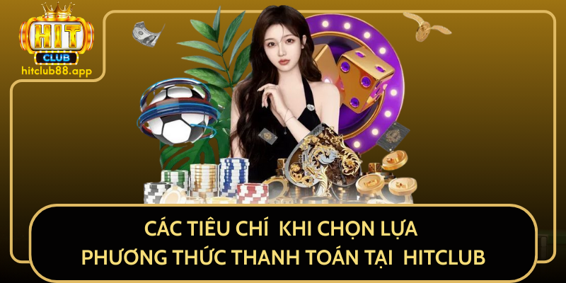 Các Tiêu Chí Khi Chọn Lựa Phương Thức Thanh Toán Tại HitClub Các Tiêu Chí Khi Chọn Lựa Phương Thức Thanh Toán Tại HitClub