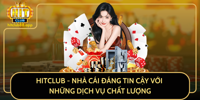 HitClub - Nhà Cái Đáng Tin Cậy Với Những Dịch Vụ Chất Lượng
