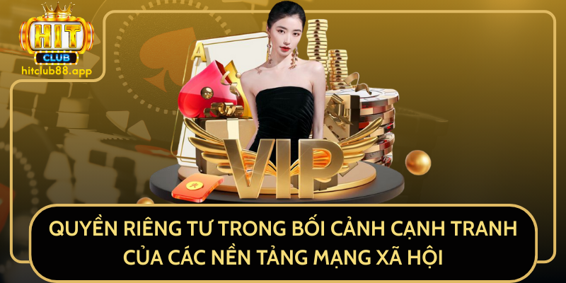 Quyền Riêng Tư Trong Bối Cảnh Cạnh Tranh Của Các Nền Tảng Mạng Xã Hội Quyền Riêng Tư Trong Bối Cảnh Cạnh Tranh Của Các Nền Tảng Mạng Xã Hội